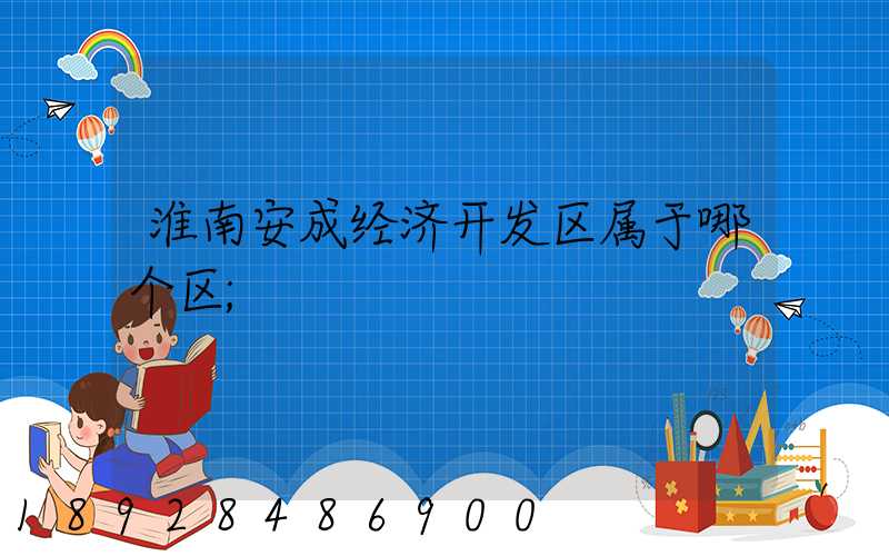 淮南安成经济开发区属于哪个区