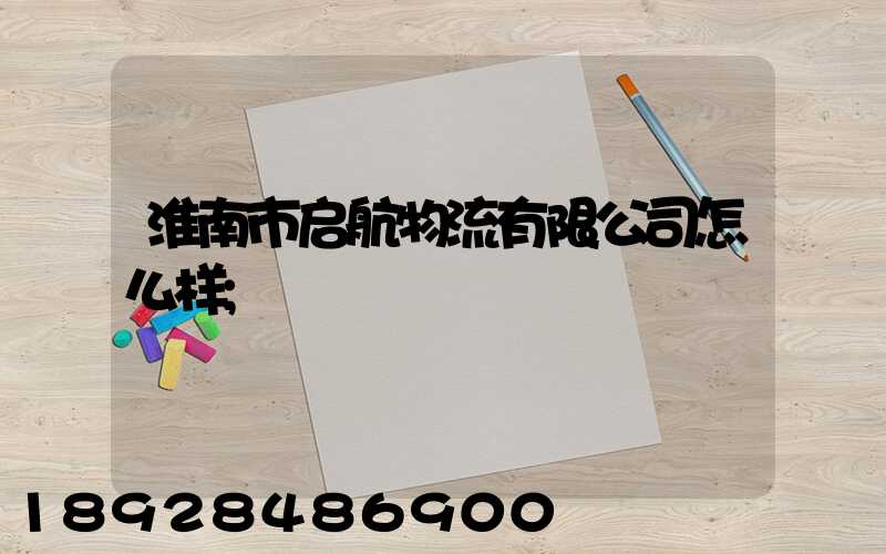 淮南市启航物流有限公司怎么样