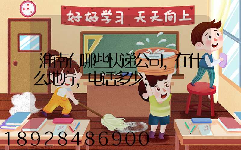 淮南有哪些快递公司,在什么地方,电话多少