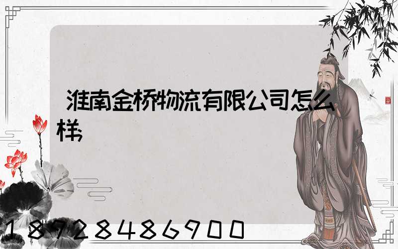 淮南金桥物流有限公司怎么样