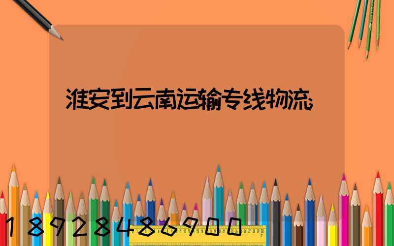 淮安到云南运输专线物流
