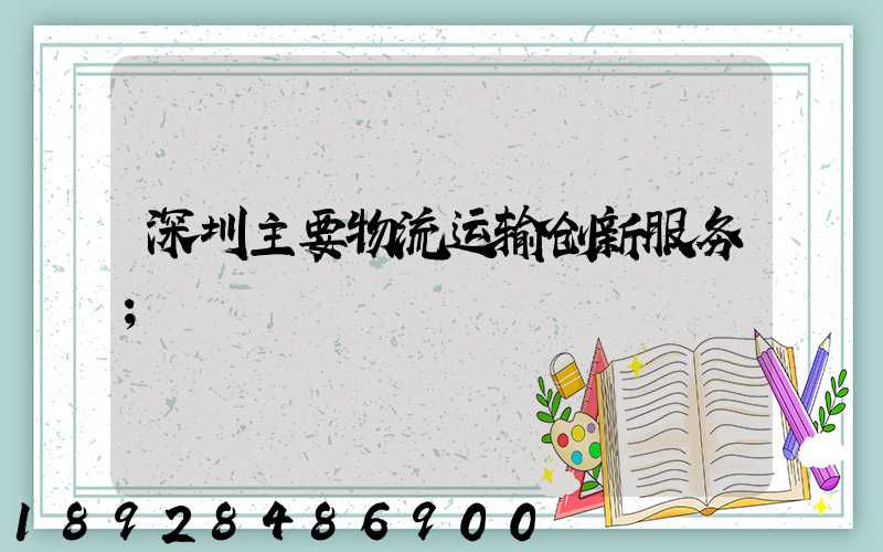 深圳主要物流运输创新服务