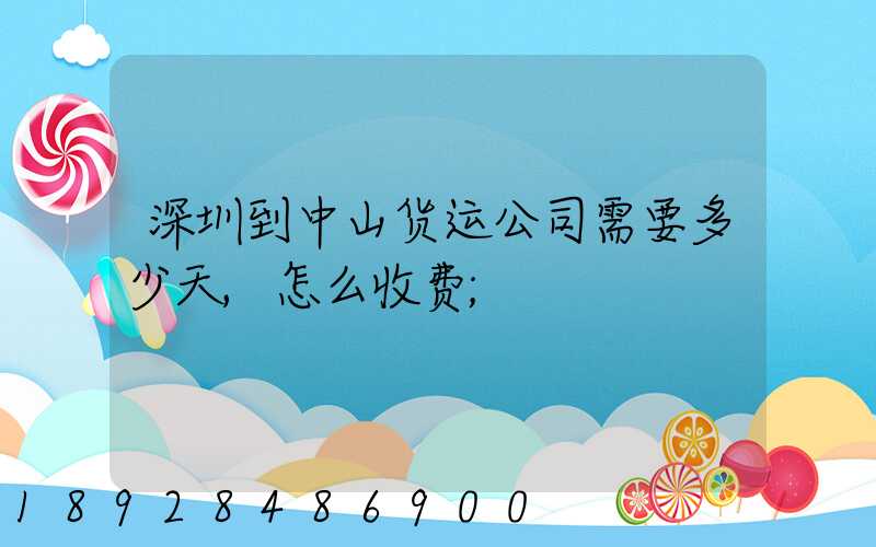 深圳到中山货运公司需要多少天,怎么收费