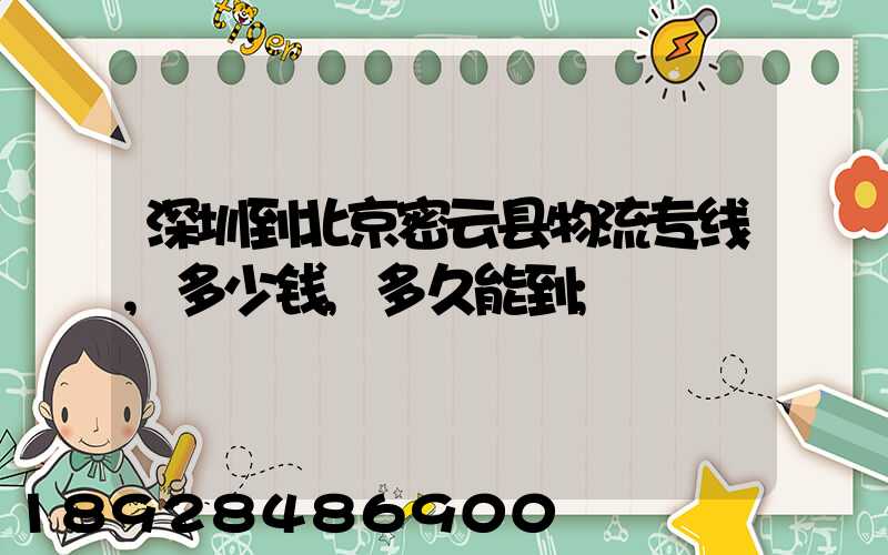 深圳到北京密云县物流专线,多少钱,多久能到