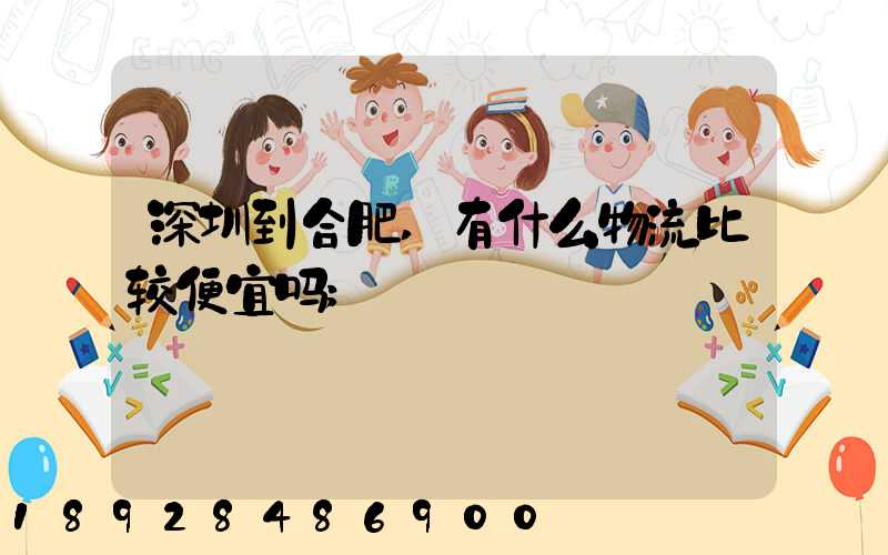 深圳到合肥,有什么物流比较便宜吗