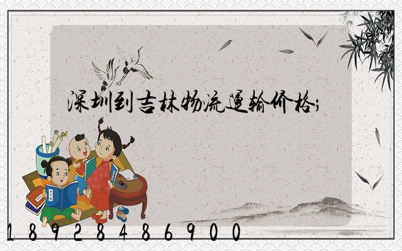 深圳到吉林物流运输价格