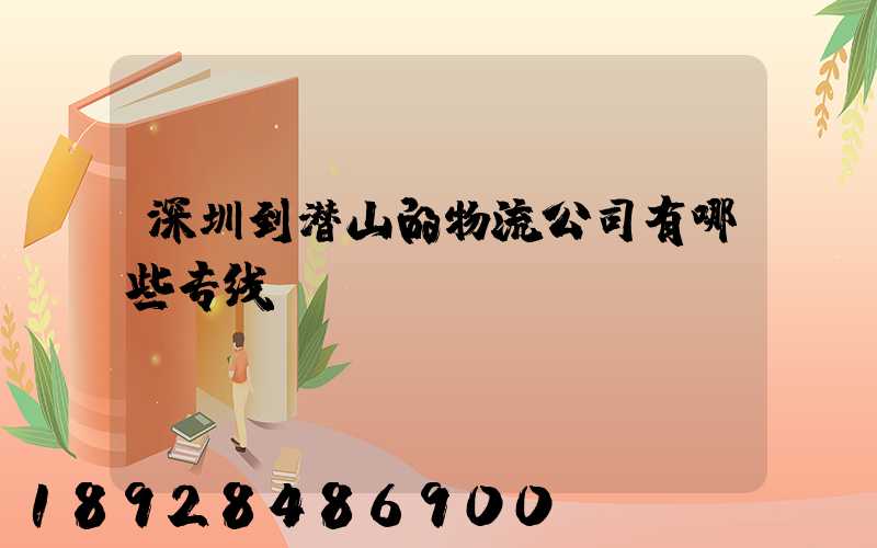 深圳到潜山的物流公司有哪些专线