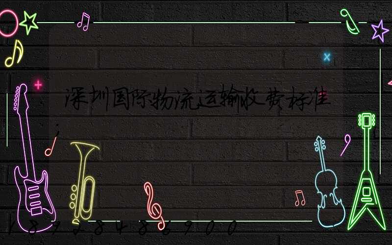 深圳国际物流运输收费标准