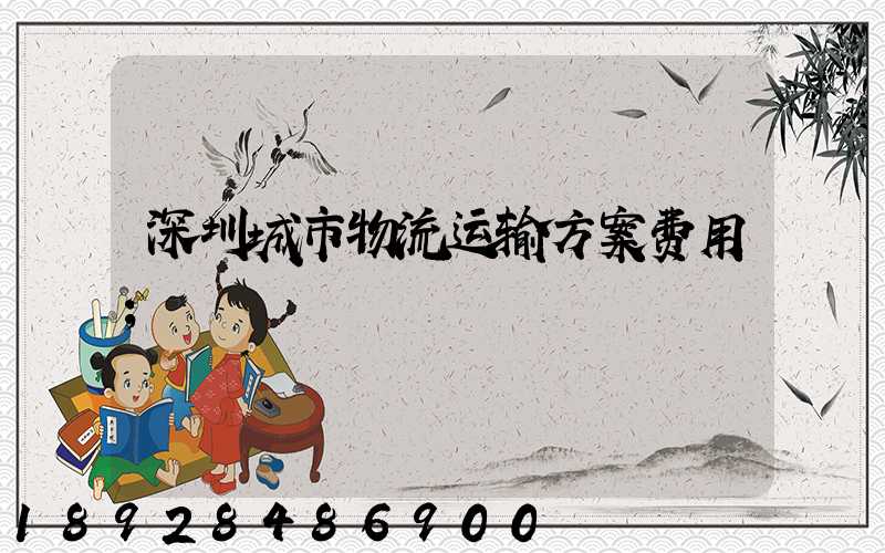 深圳城市物流运输方案费用