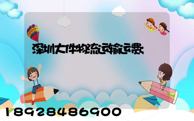 深圳大件物流运输运费