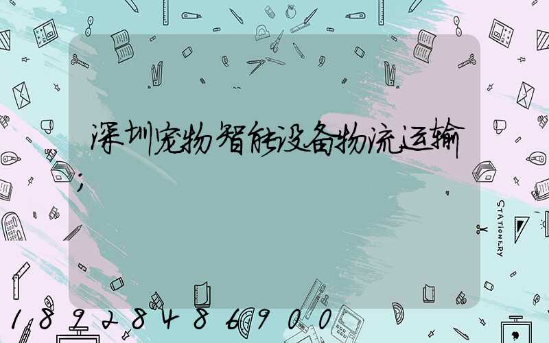 深圳宠物智能设备物流运输