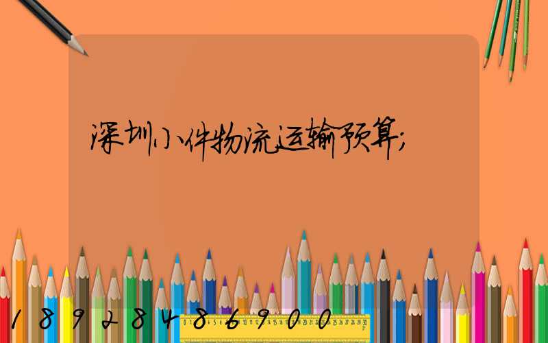深圳小件物流运输预算