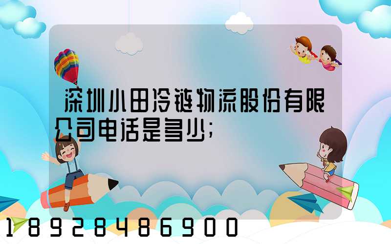深圳小田冷链物流股份有限公司电话是多少
