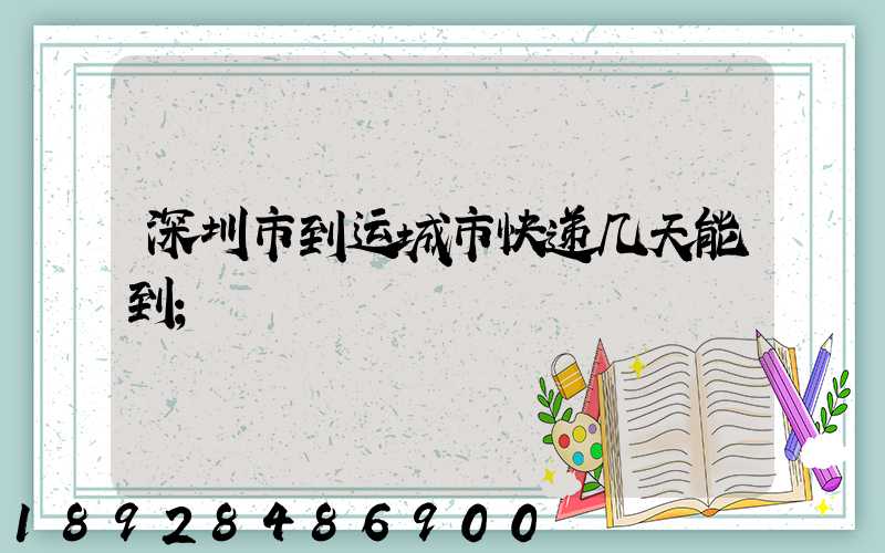深圳市到运城市快递几天能到