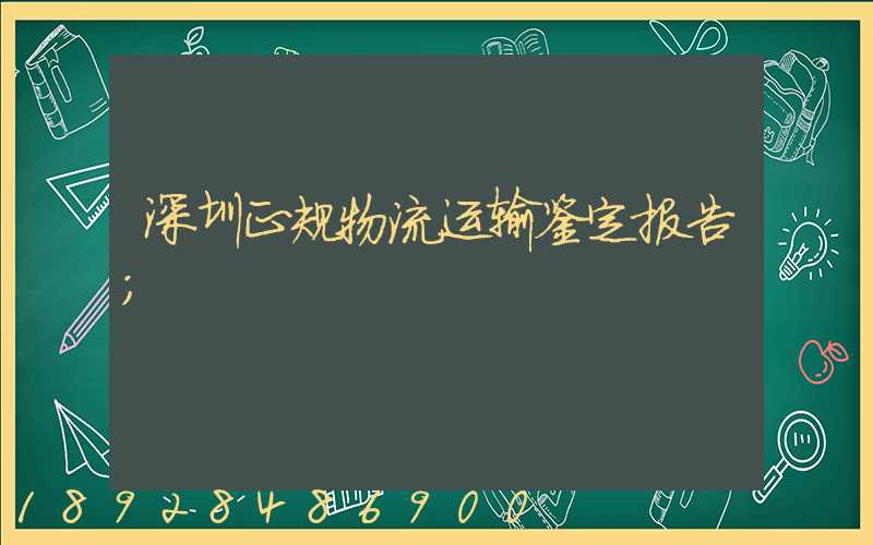 深圳正规物流运输鉴定报告
