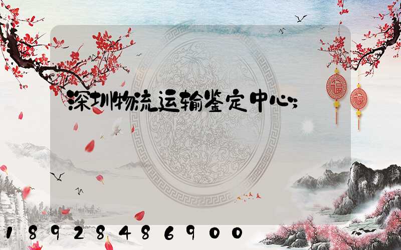 深圳物流运输鉴定中心
