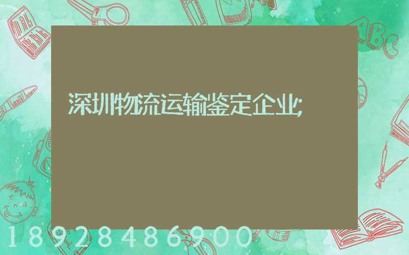 深圳物流运输鉴定企业