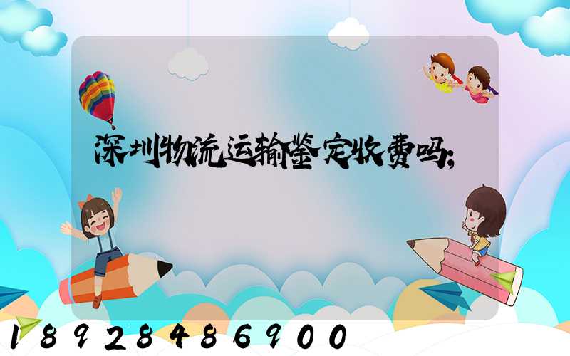 深圳物流运输鉴定收费吗