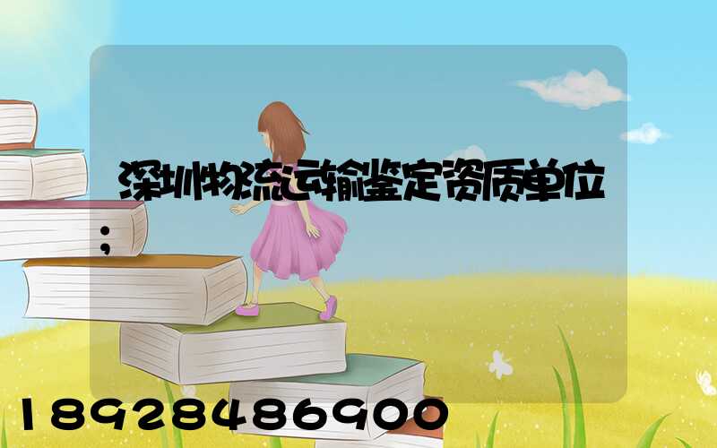深圳物流运输鉴定资质单位