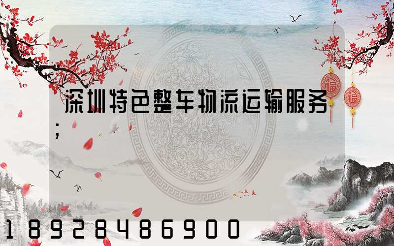 深圳特色整车物流运输服务