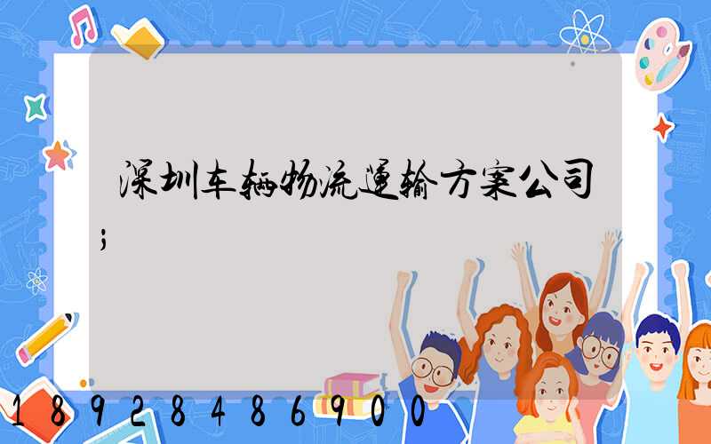 深圳车辆物流运输方案公司