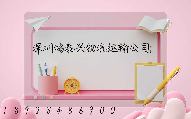 深圳鸿泰兴物流运输公司