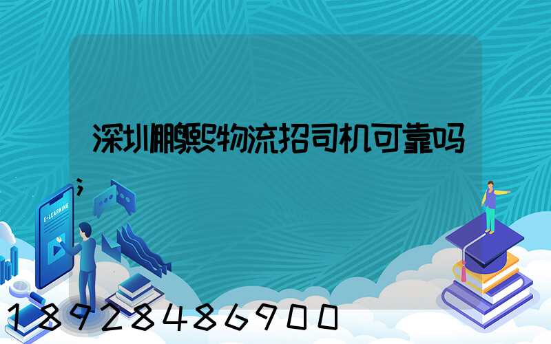 深圳鹏熙物流招司机可靠吗
