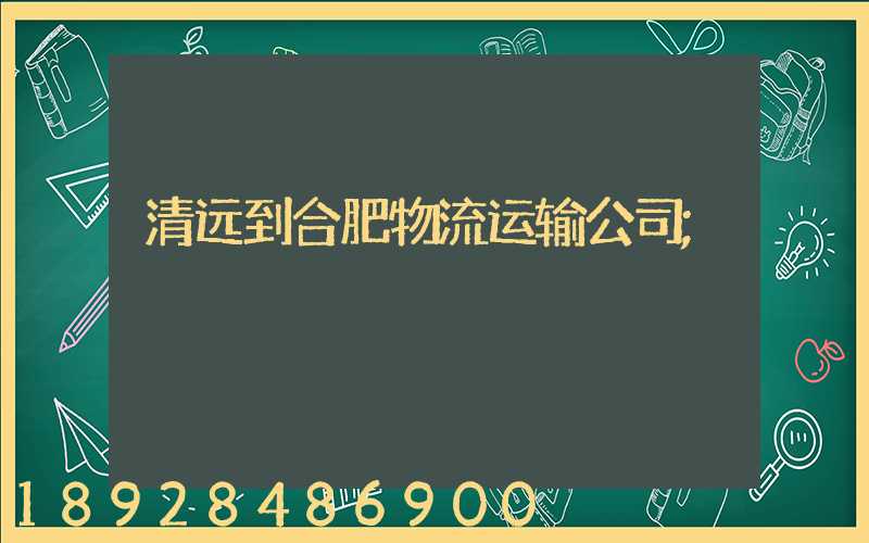 清远到合肥物流运输公司