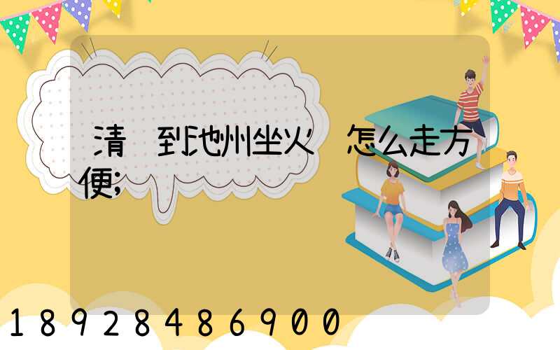 清远到池州坐火车怎么走方便