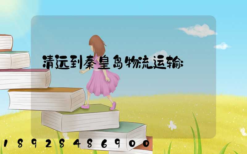 清远到秦皇岛物流运输