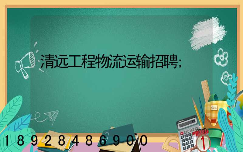 清远工程物流运输招聘