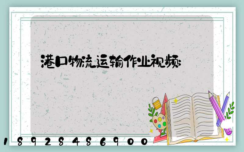 港口物流运输作业视频