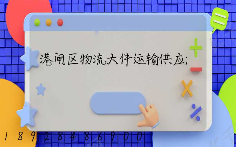 港闸区物流大件运输供应
