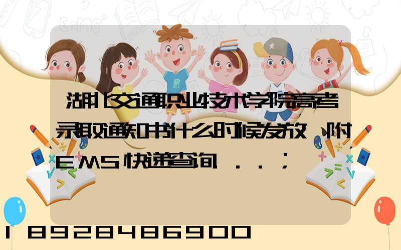 湖北交通职业技术学院高考录取通知书什么时候发放,附EMS快递查询...