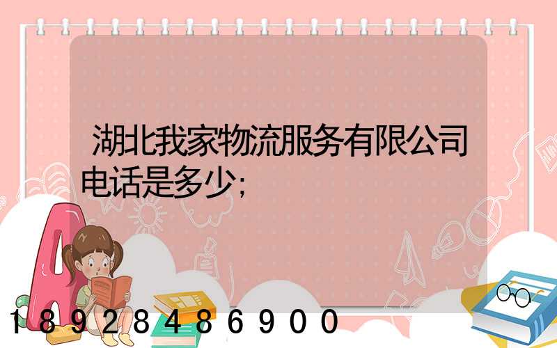 湖北我家物流服务有限公司电话是多少