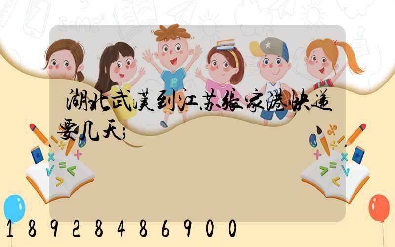 湖北武汉到江苏张家港快递要几天