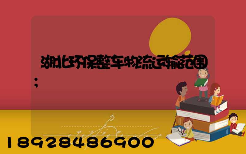 湖北环保整车物流运输范围