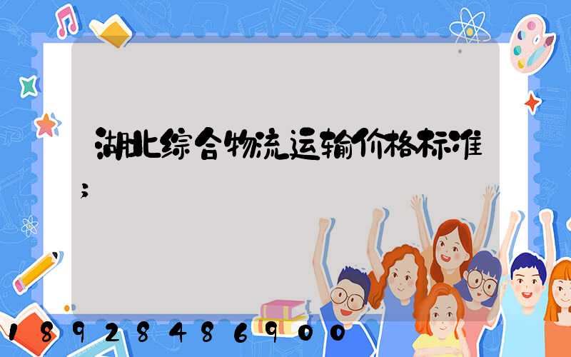 湖北综合物流运输价格标准