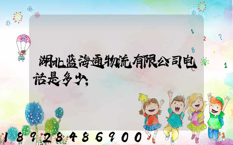 湖北蓝海通物流有限公司电话是多少
