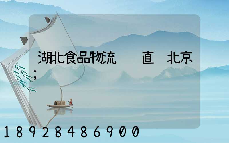 湖北食品物流运输直达北京