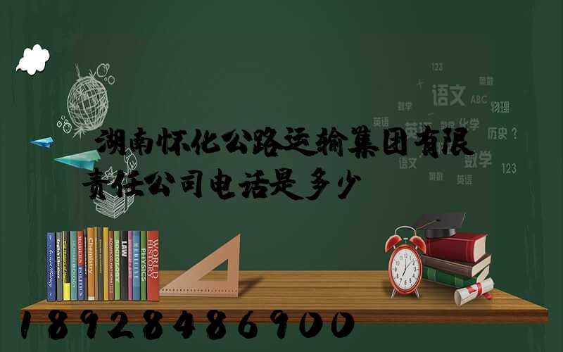 湖南怀化公路运输集团有限责任公司电话是多少