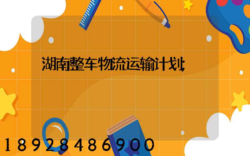 湖南整车物流运输计划