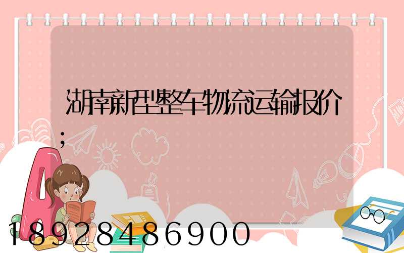湖南新型整车物流运输报价