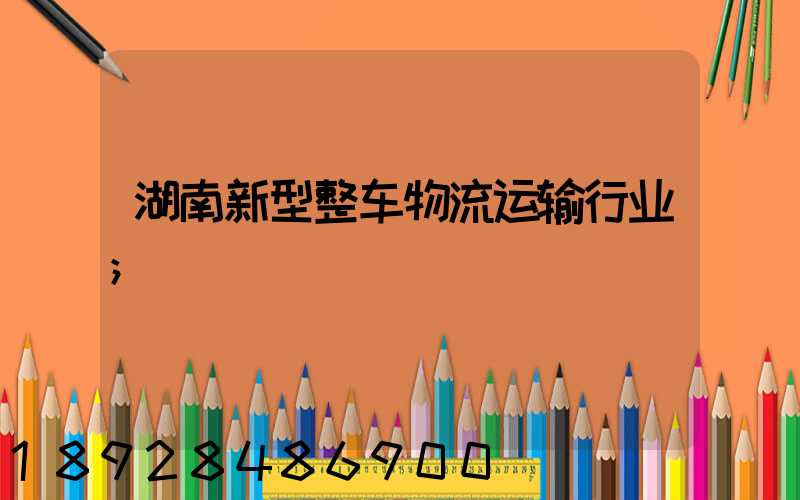 湖南新型整车物流运输行业