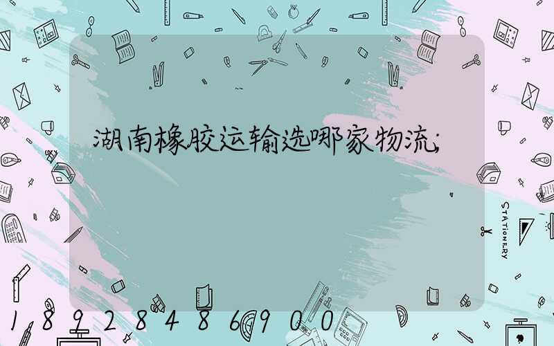 湖南橡胶运输选哪家物流