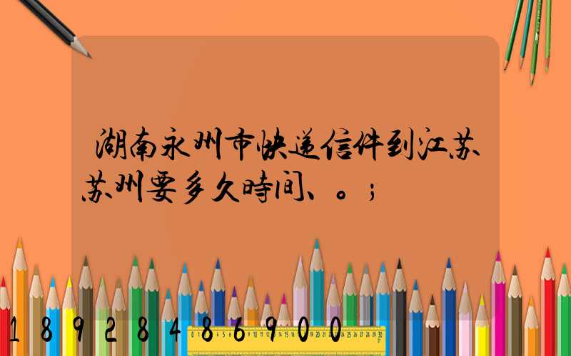 湖南永州市快递信件到江苏苏州要多久时间、。