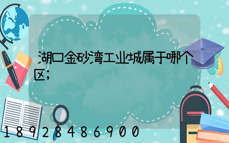 湖口金砂湾工业城属于哪个区