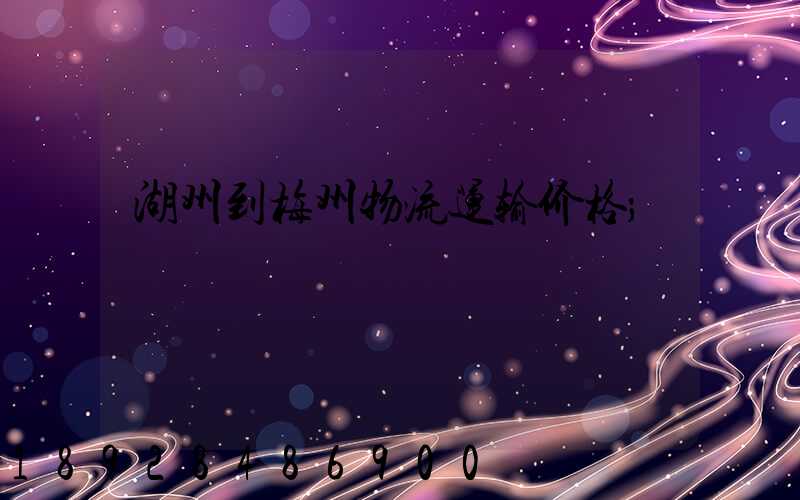 湖州到梅州物流运输价格