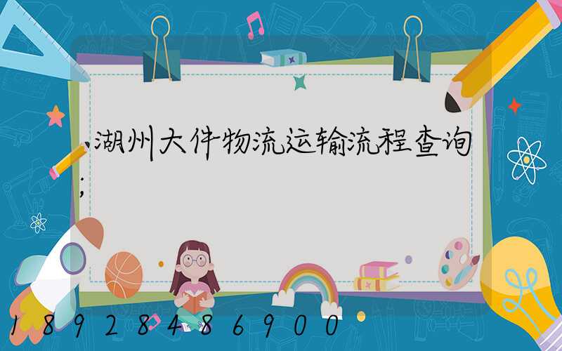 湖州大件物流运输流程查询
