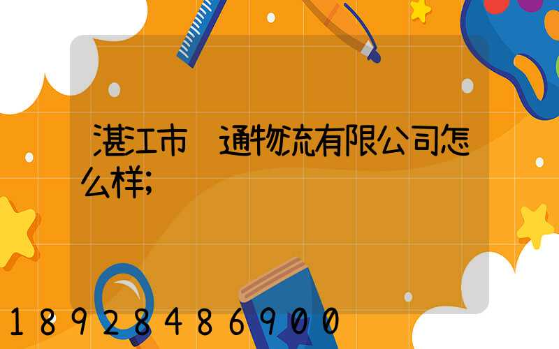 湛江市顺通物流有限公司怎么样